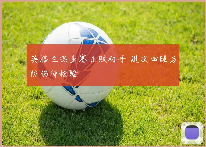 英格兰热身赛击败对手 进攻回暖后防仍待检验