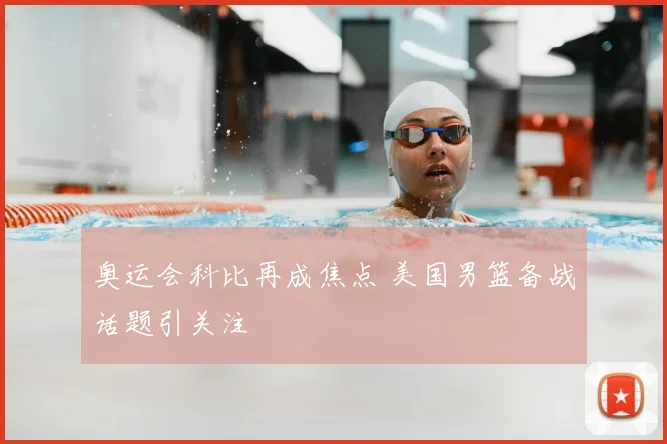 奥运会科比再成焦点 美国男篮备战话题引关注