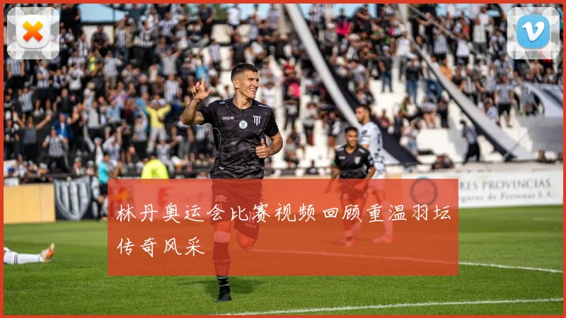 林丹奥运会比赛视频回顾重温羽坛传奇风采