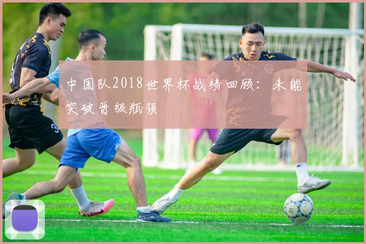 中国队2018世界杯战绩回顾:未能突破晋级瓶颈