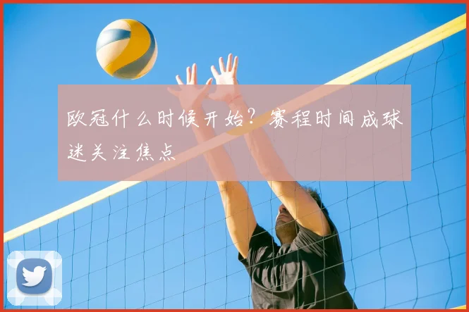 欧冠什么时候开始?赛程时间成球迷关注焦点