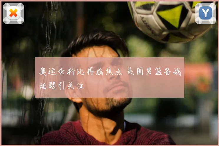 奥运会科比再成焦点 美国男篮备战话题引关注